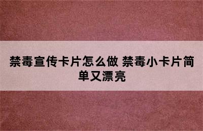 禁毒宣传卡片怎么做 禁毒小卡片简单又漂亮